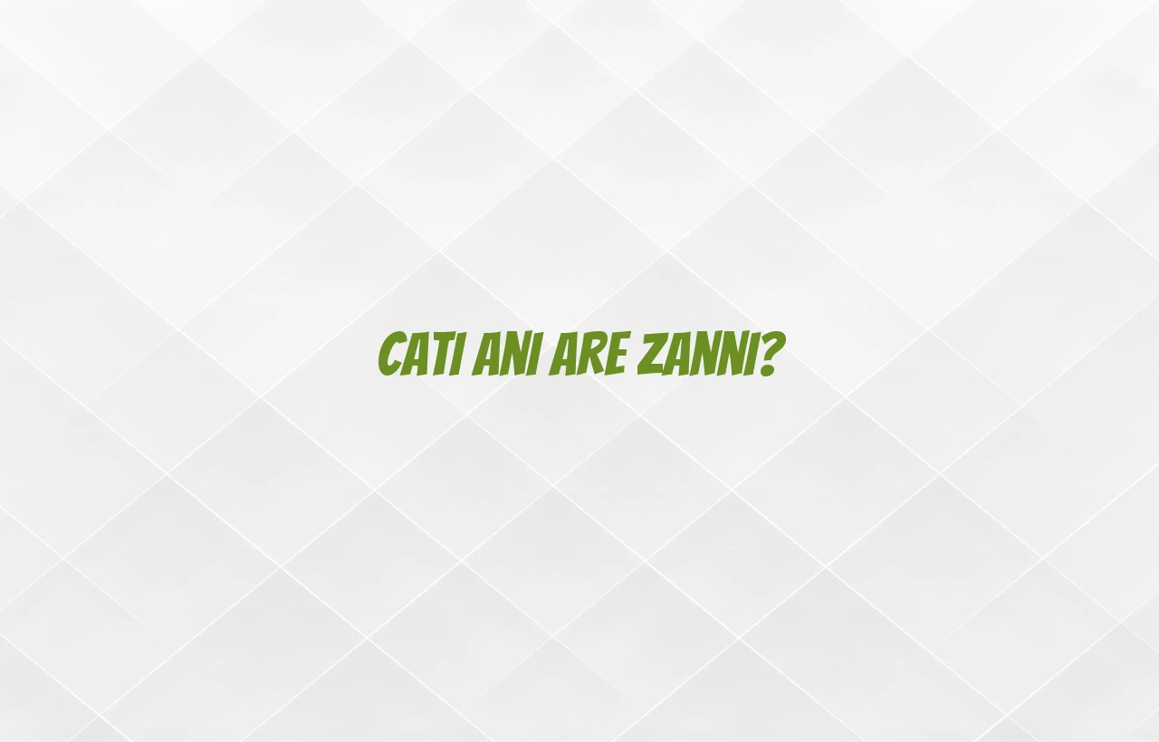 cati ani are zanni