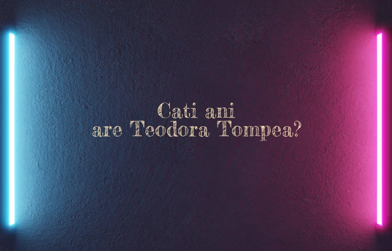 cati ani are teodora tompea