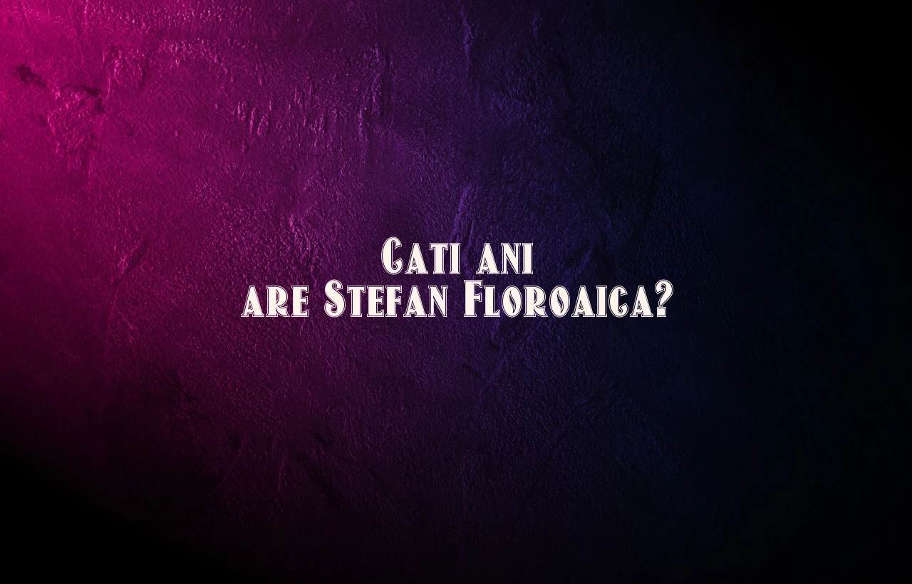 cati ani are stefan floroaica