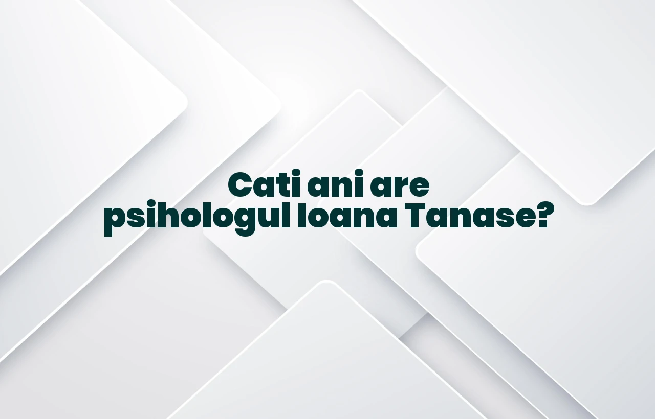 cati ani are psihologul ioana tanase