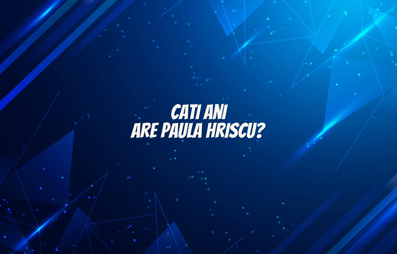 cati ani are paula hriscu