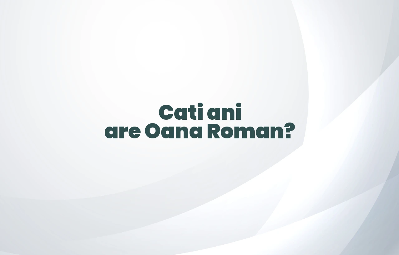 cati ani are oana roman