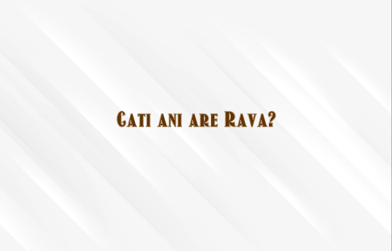 cati ani are rava