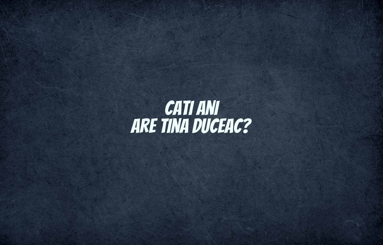 cati ani are tina duceac