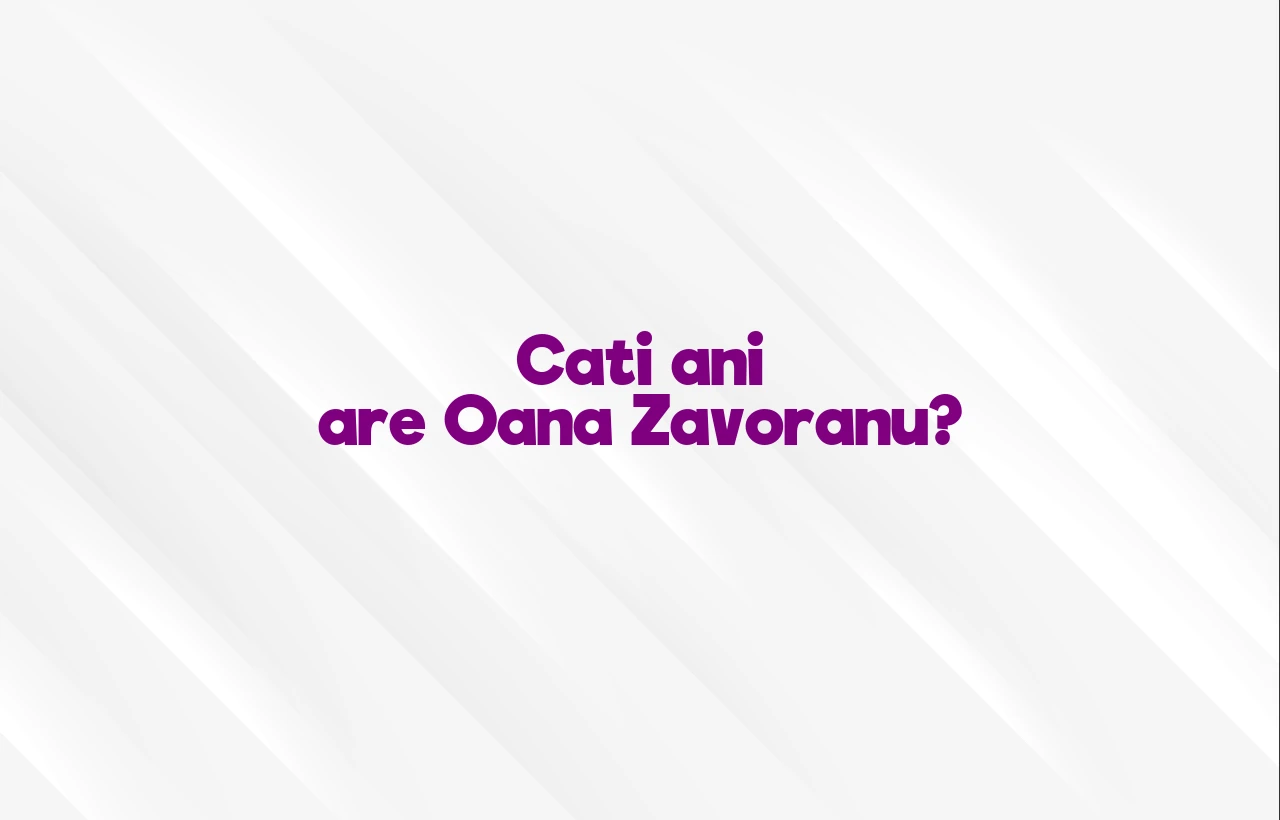 cati ani are oana zavoranu