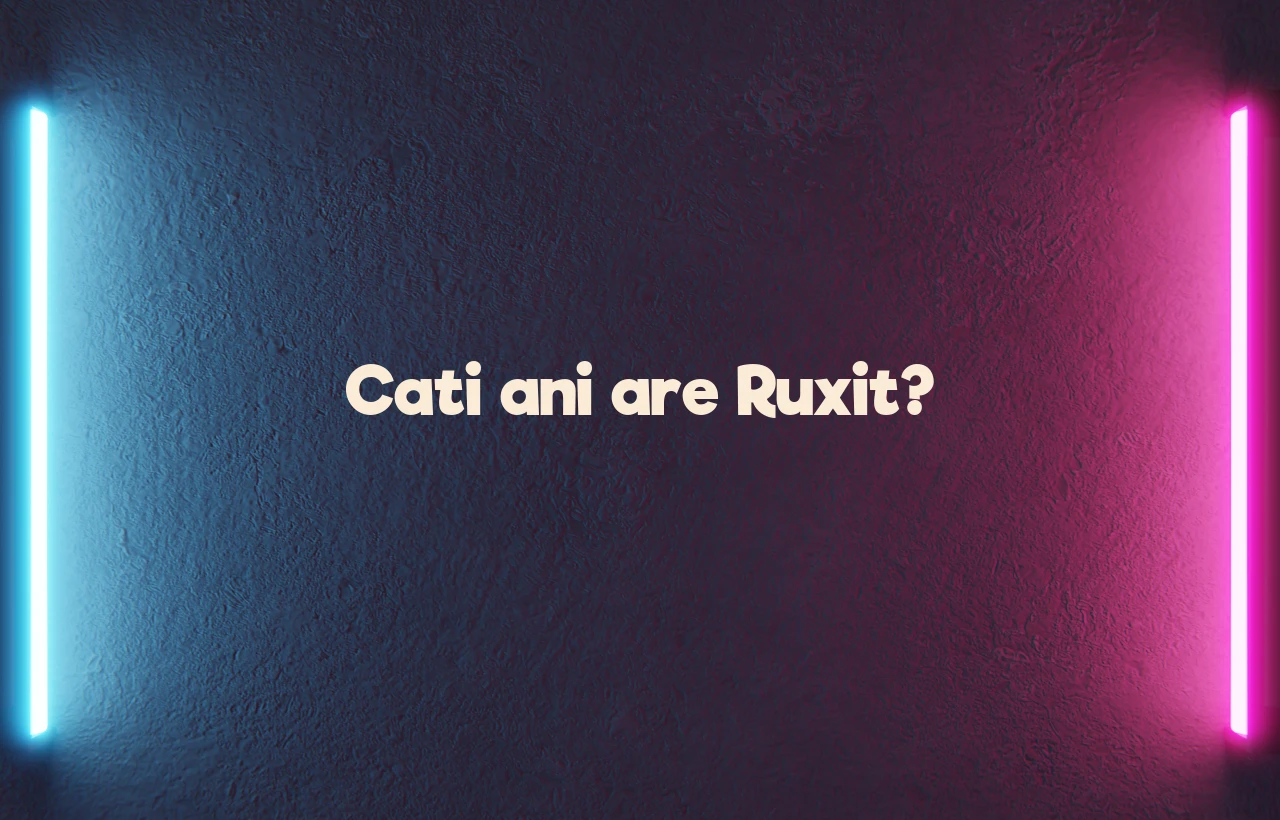 cati ani are ruxit