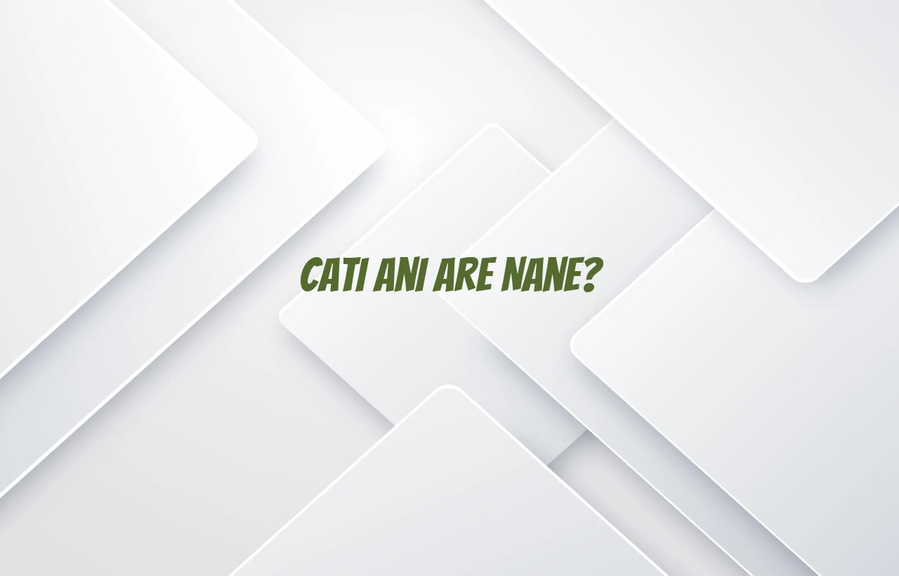 cati ani are nane