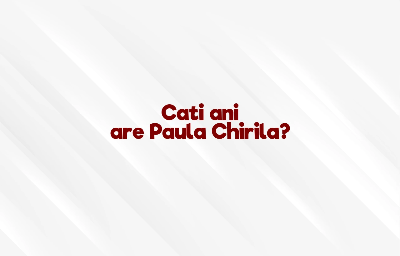 cati ani are paula chirila