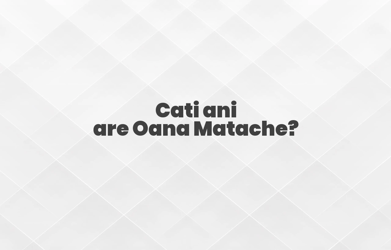 cati ani are oana matache