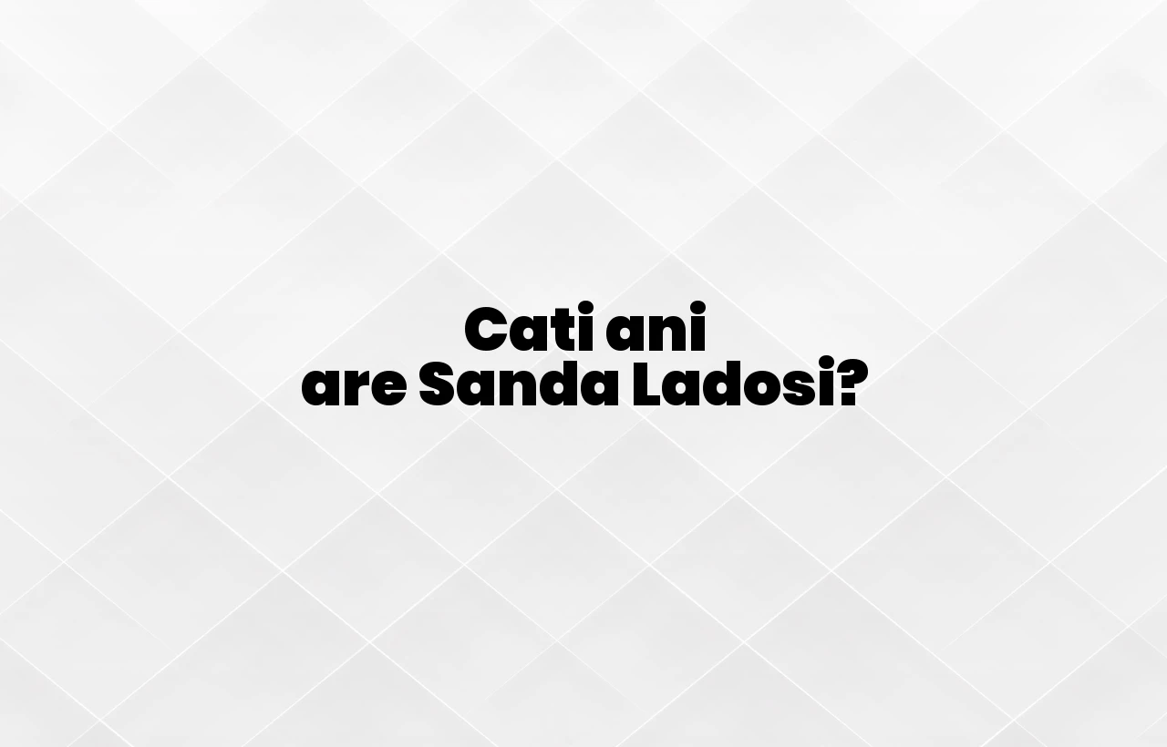 cati ani are sanda ladosi