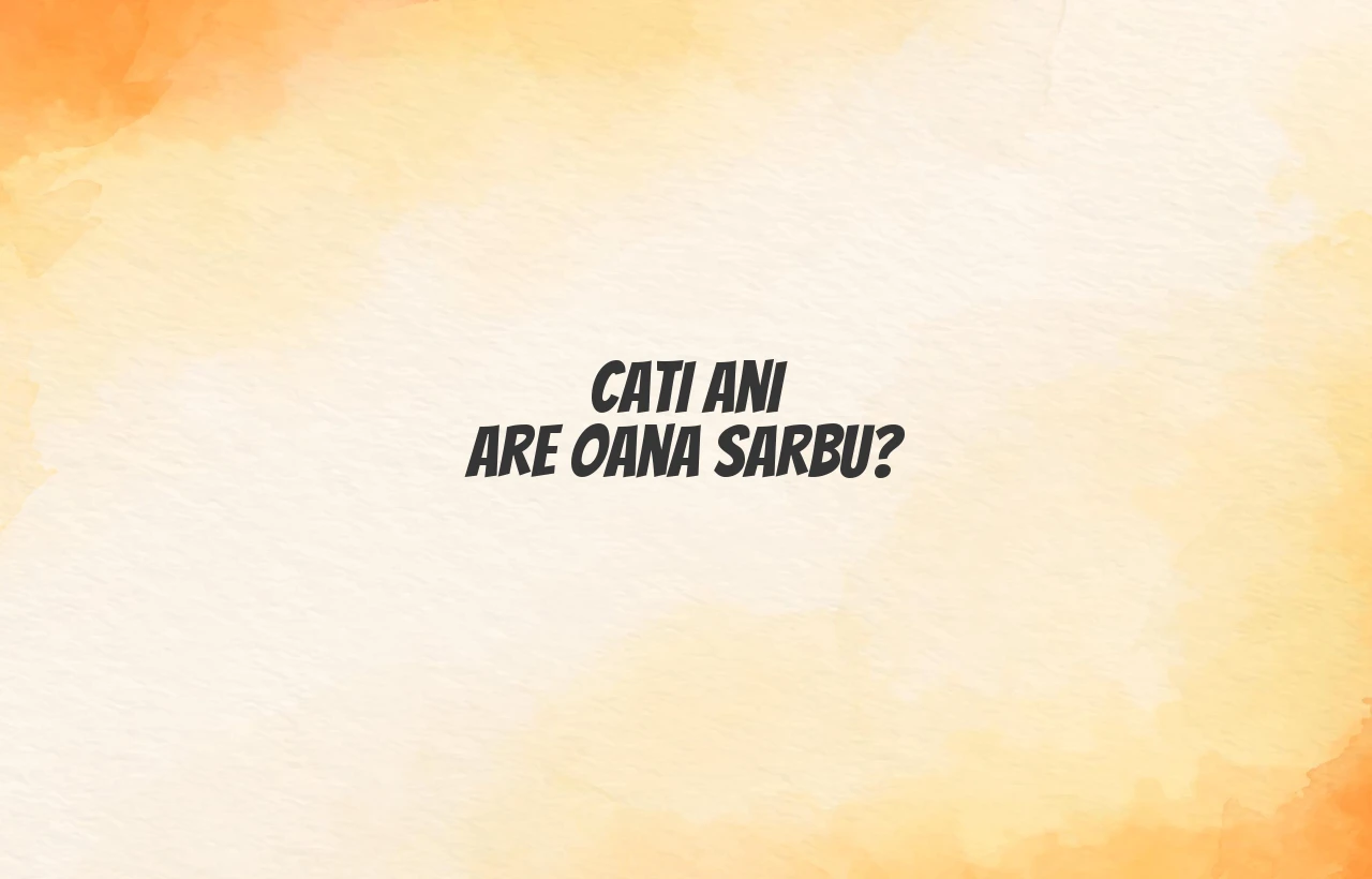 cati ani are oana sarbu