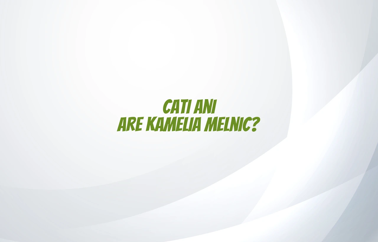 cati ani are kamelia melnic