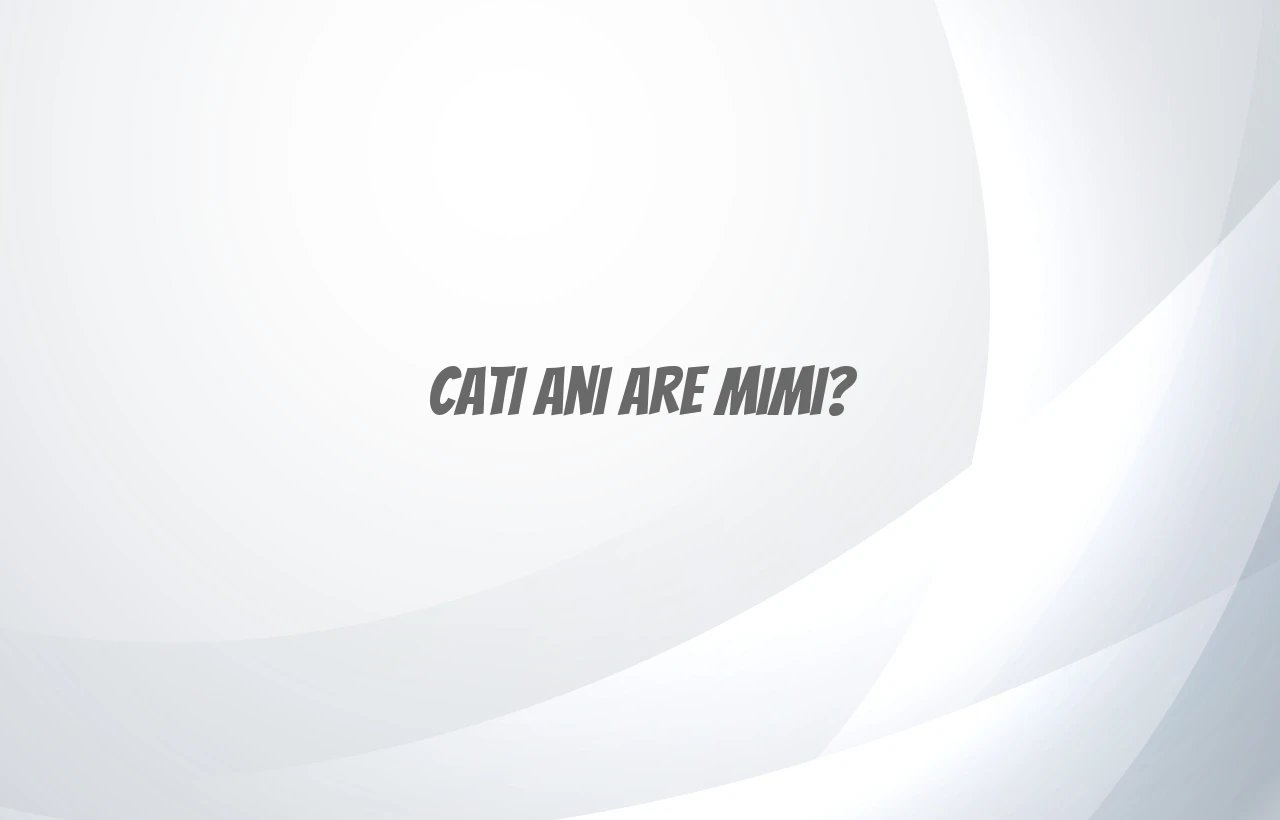 cati ani are mimi