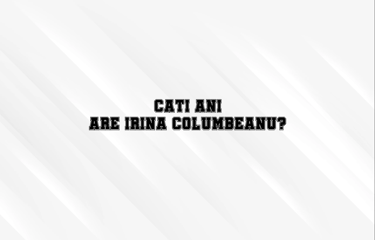 cati ani are irina columbeanu