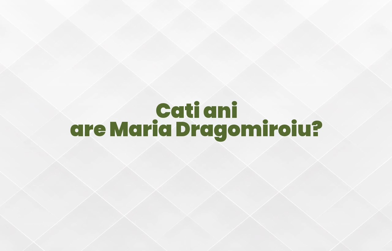 cati ani are maria dragomiroiu