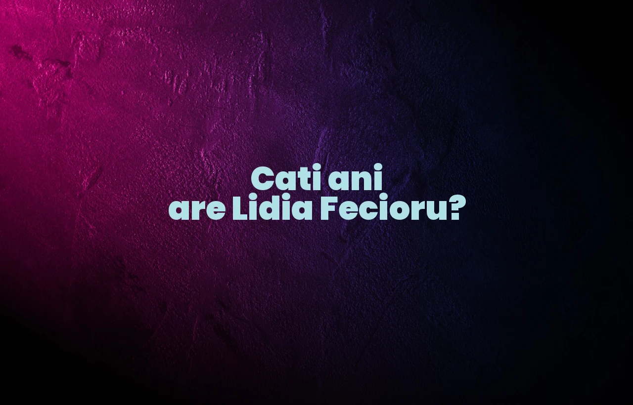 cati ani are lidia fecioru