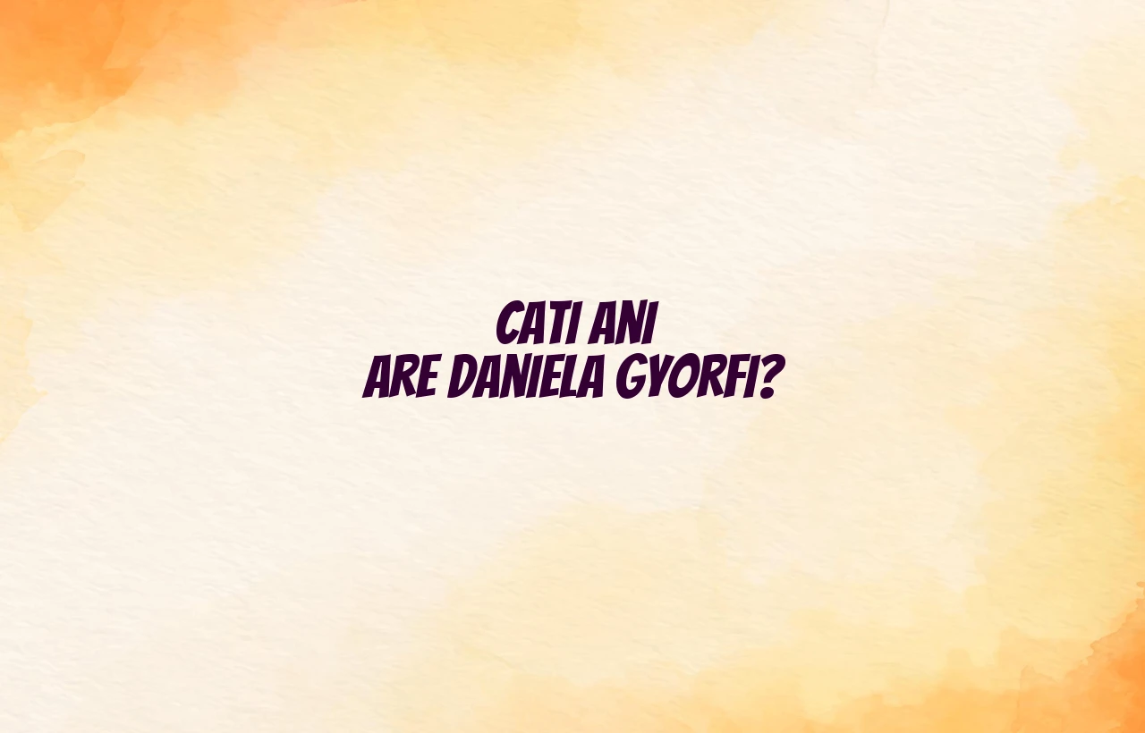 cati ani are daniela gyorfi