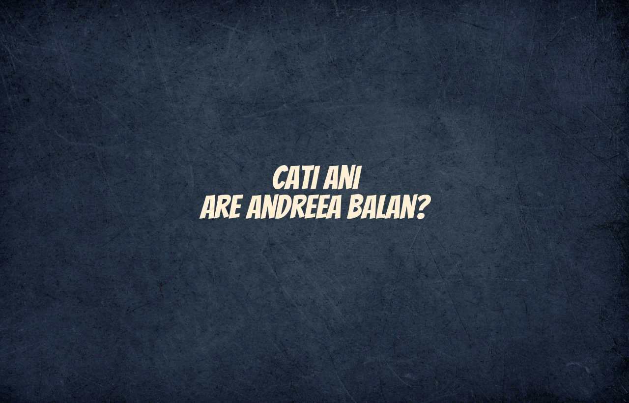 cati ani are andreea balan
