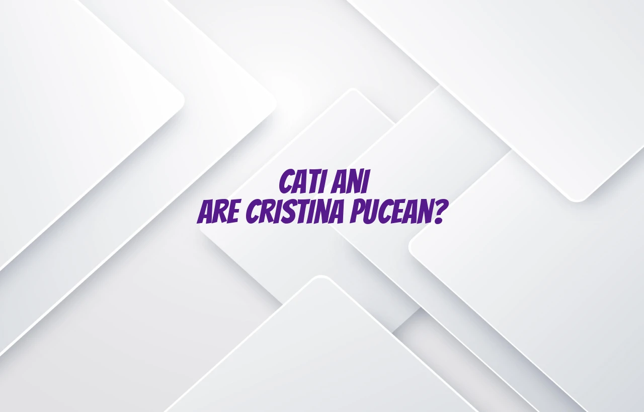 cati ani are cristina pucean