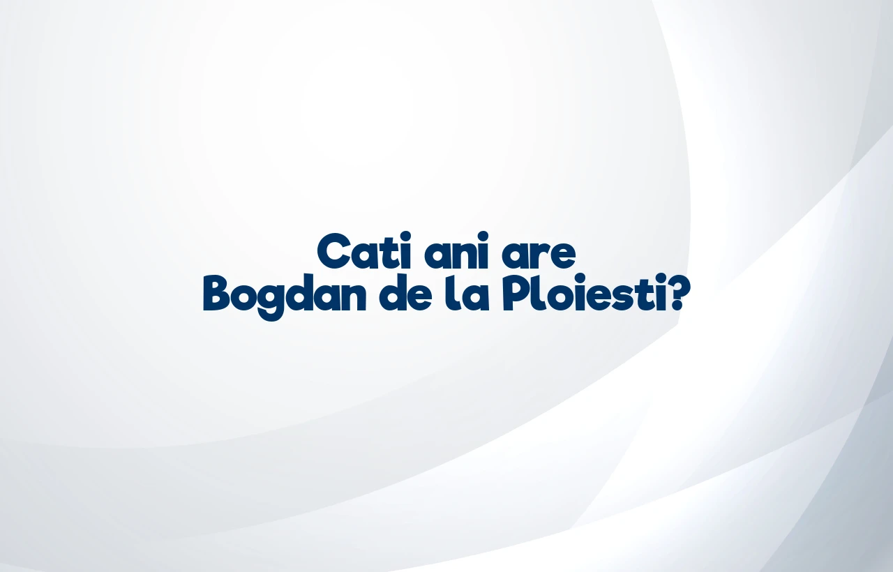 cati ani are bogdan de la ploiesti