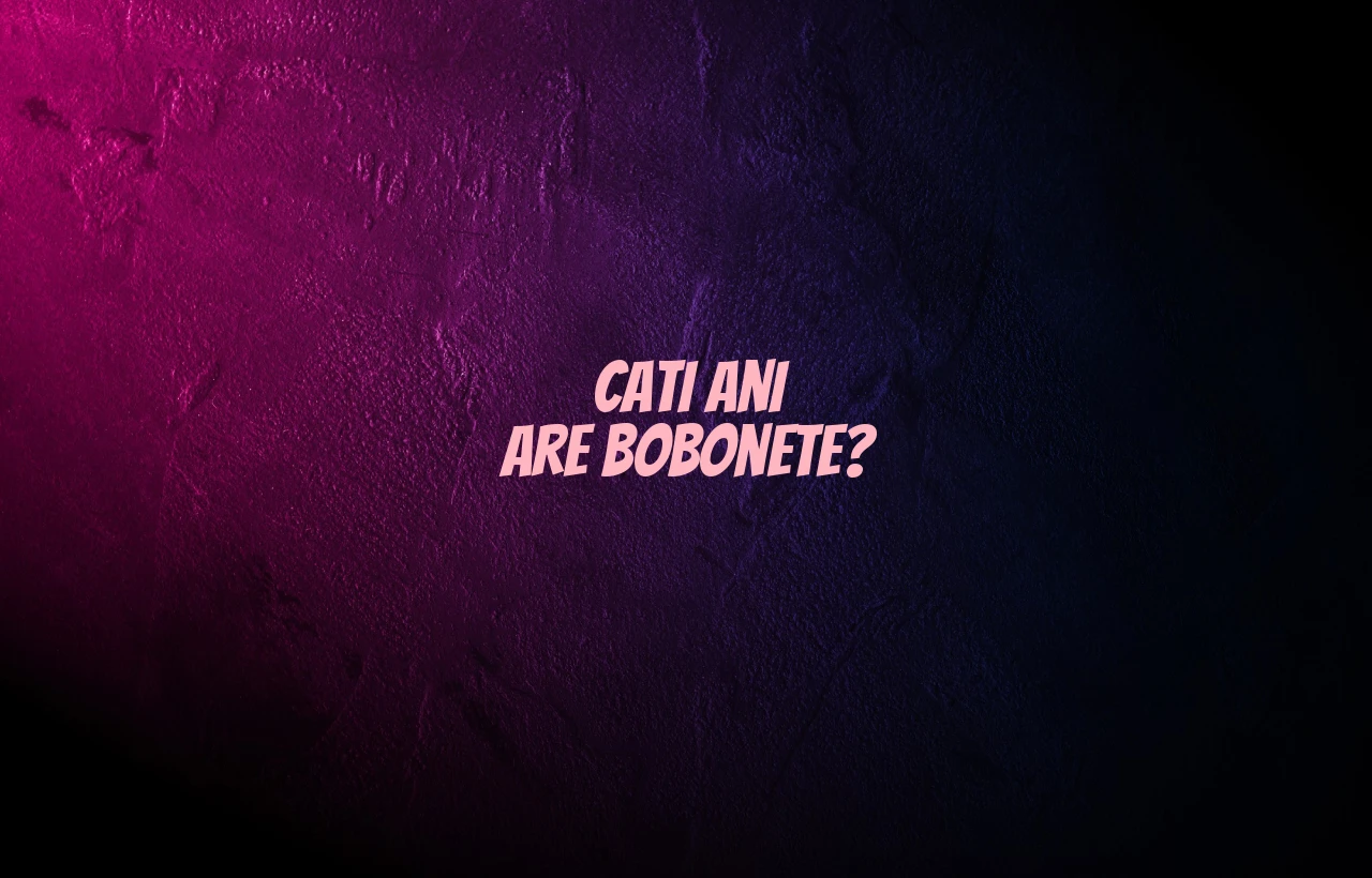 cati ani are bobonete