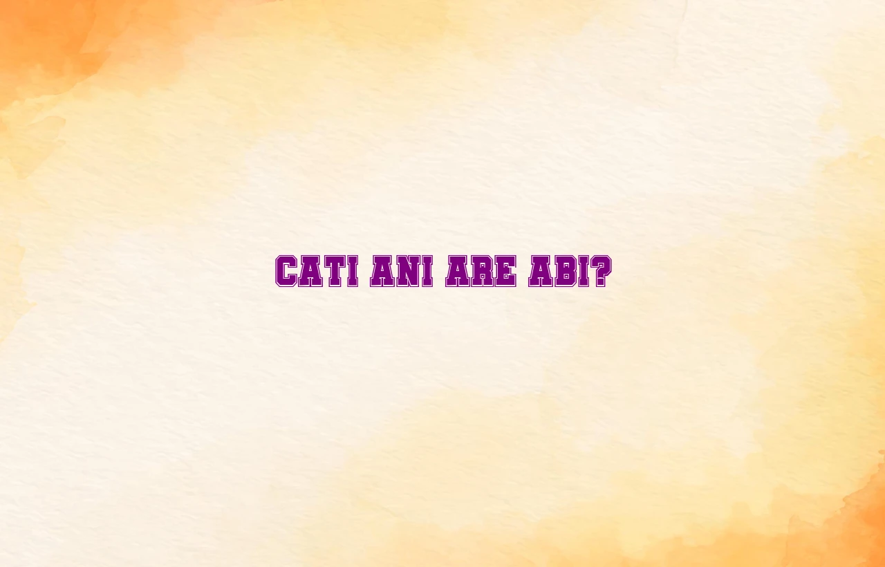 cati ani are abi