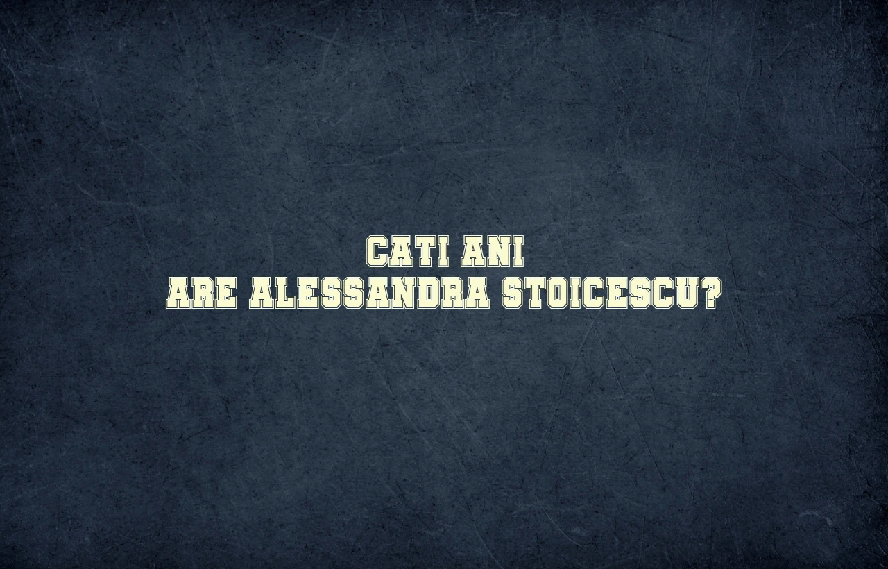 cati ani are alessandra stoicescu