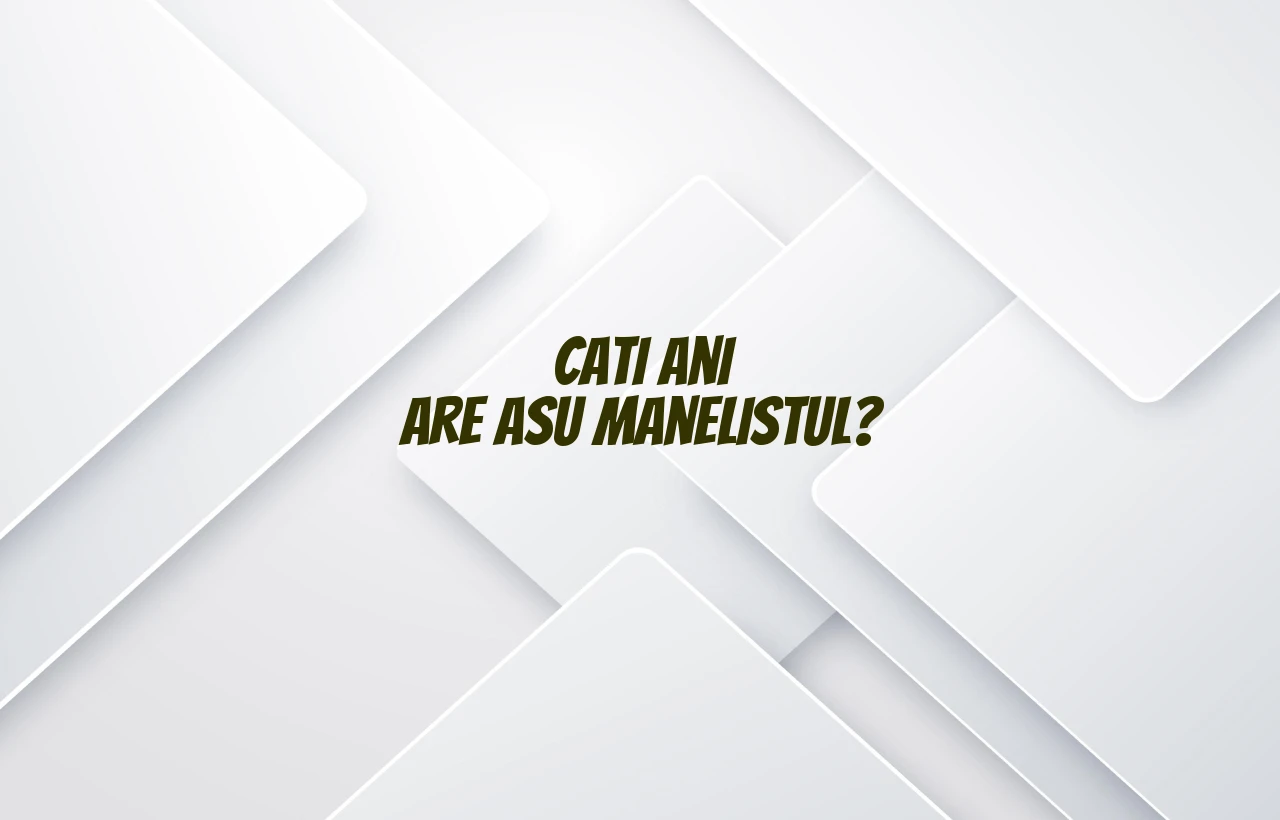 cati ani are asu manelistul