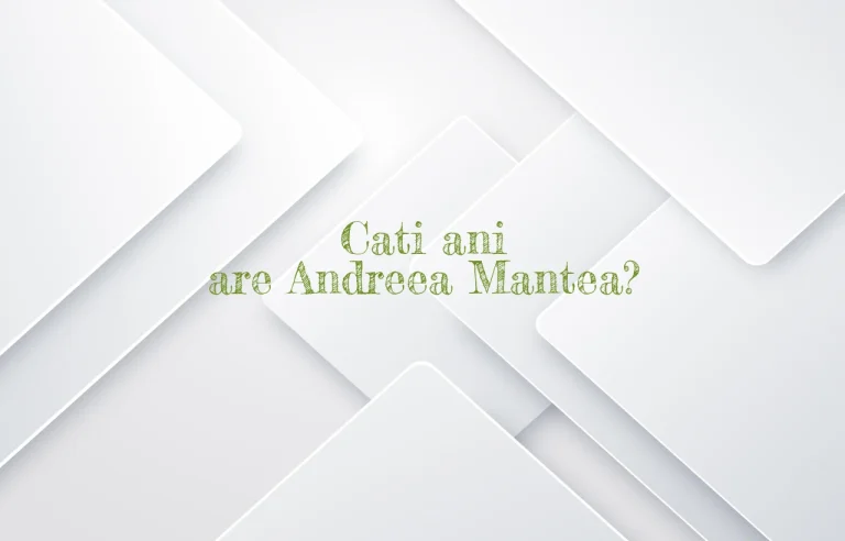 cati ani are andreea mantea