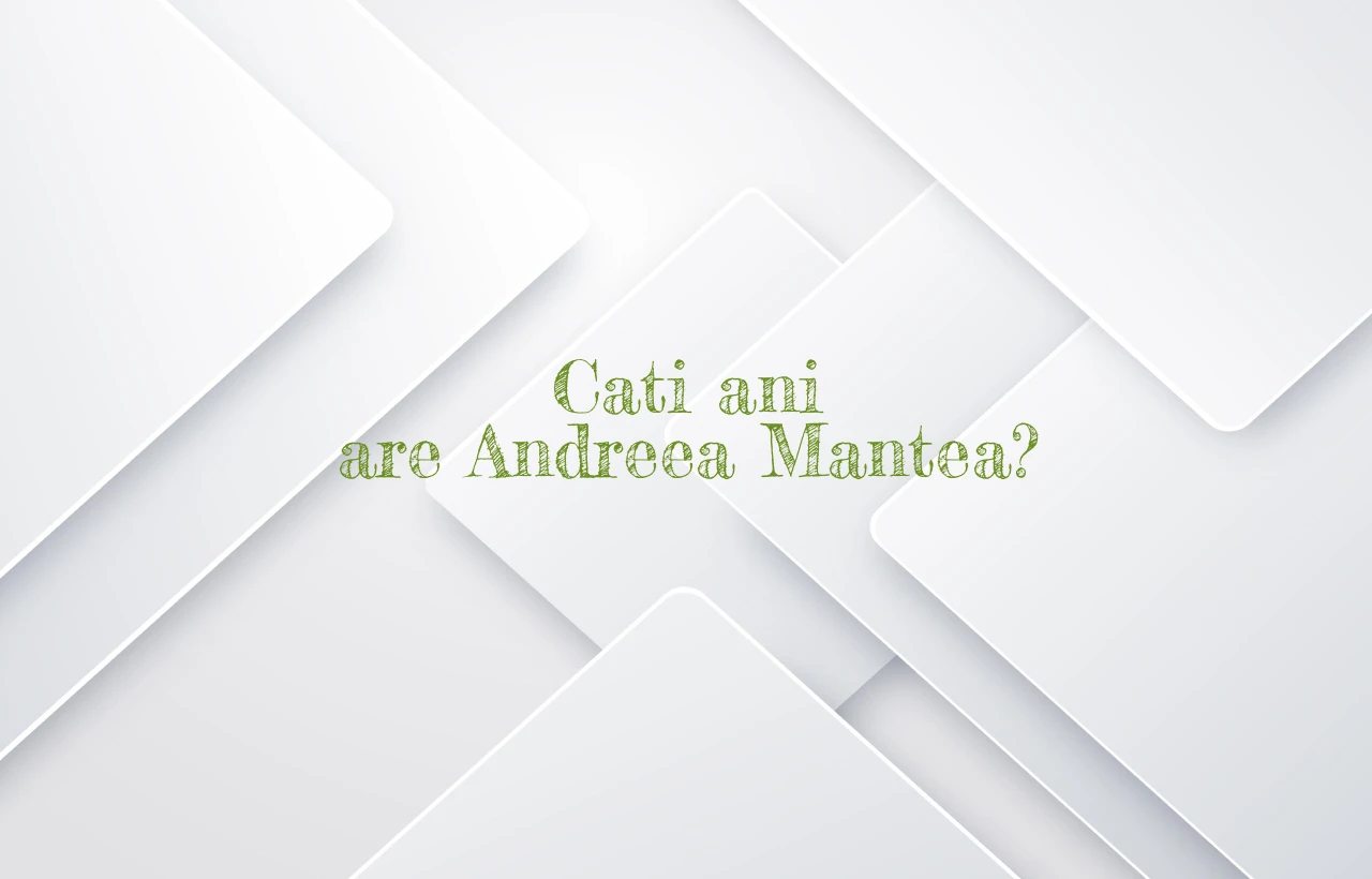 cati ani are andreea mantea